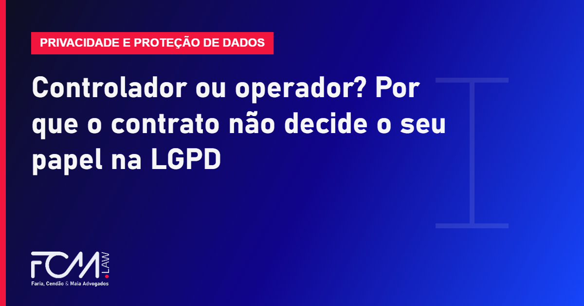 Controlador ou operador? Por que o contrato não decide o seu papel na LGPD
